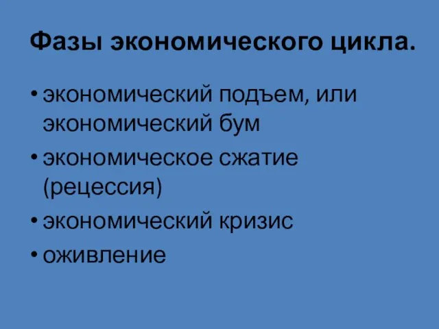 Фазы экономического цикла. экономический подъем, или экономический бум экономическое сжатие (рецессия) экономический кризис оживление