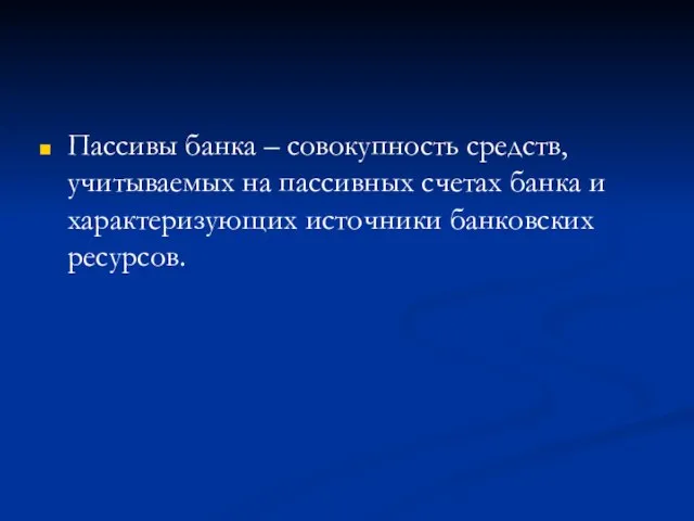 Пассивы банка – совокупность средств, учитываемых на пассивных счетах банка и характеризующих источники банковских ресурсов.