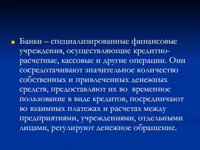 Банки – специализированные финансовые учреждения, осуществляющие кредитно-расчетные, кассовые и другие операции. Они