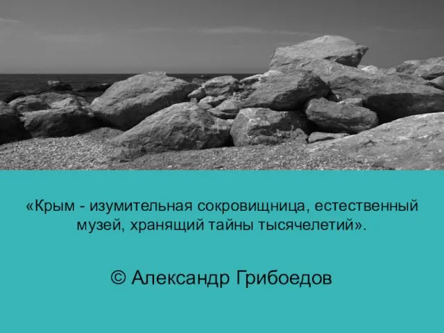«Крым - изумительная сокровищница, естественный музей, хранящий тайны тысячелетий». © Александр Грибоедов
