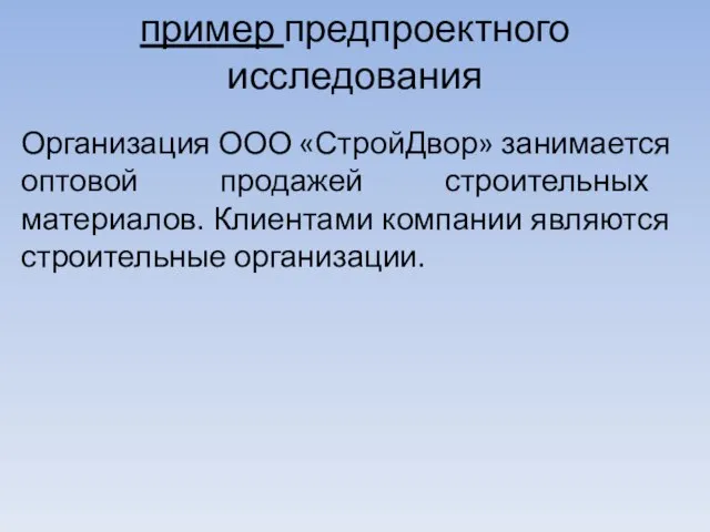 пример предпроектного исследования Организация ООО «СтройДвор» занимается оптовой продажей строительных материалов. Клиентами компании являются строительные организации.