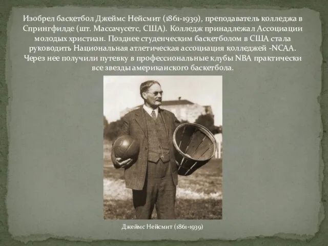 Изобрел баскетбол Джеймс Нейсмит (1861-1939), преподаватель колледжа в Спрингфилде (шт. Массачусетс, США).