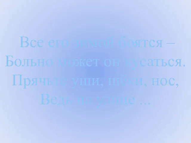 Все его зимой боятся – Больно может он кусаться. Прячьте уши, щёки,