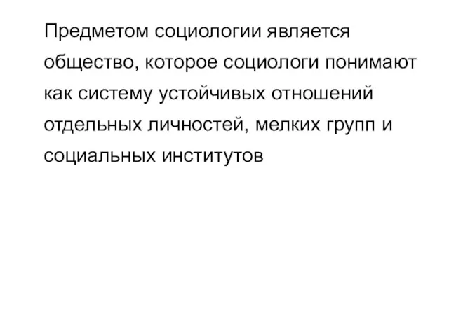 Предметом социологии является общество, которое социологи понимают как систему устойчивых отношений отдельных