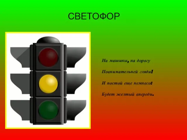 СВЕТОФОР На машины, на дорогу Повнимательней гляди! И постой еще немного: Будет желтый впереди.
