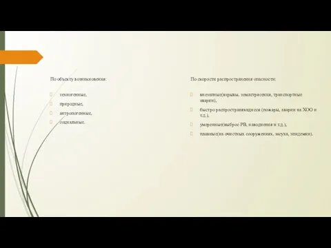 По объекту возникновения: техногенные, природные, антропогенные, социальные. По скорости распространения опасности: внезапные(взрывы,