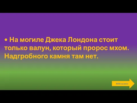 • На могиле Джека Лондона стоит только валун, который пророс мхом. Надгробного камня там нет.