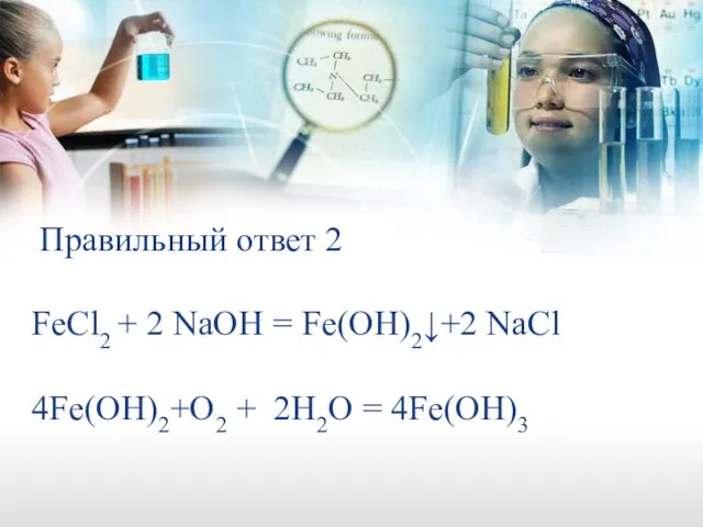 Правильный ответ 2 FeCl2 + 2 NaOH = Fe(OH)2↓+2 NaCl 4Fe(OH)2+O2 + 2H2O = 4Fe(OH)3