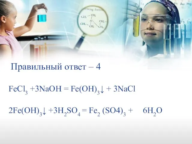 Правильный ответ – 4 FeCl3 +3NaOH = Fe(OH)3↓ + 3NaCl 2Fe(OH)3↓ +3H2SO4