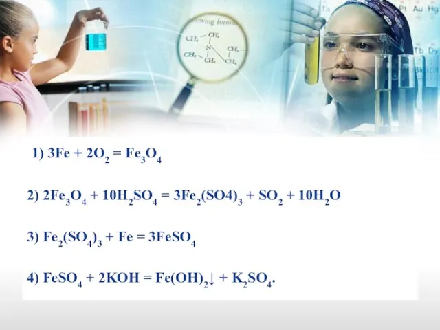 1) 3Fe + 2O2 = Fe3O4 2) 2Fe3O4 + 10H2SO4 = 3Fe2(SO4)3