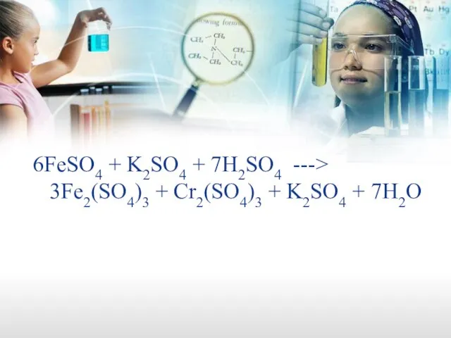 6FeSO4 + K2SO4 + 7H2SO4 ---> 3Fe2(SO4)3 + Cr2(SO4)3 + K2SO4 + 7H2O