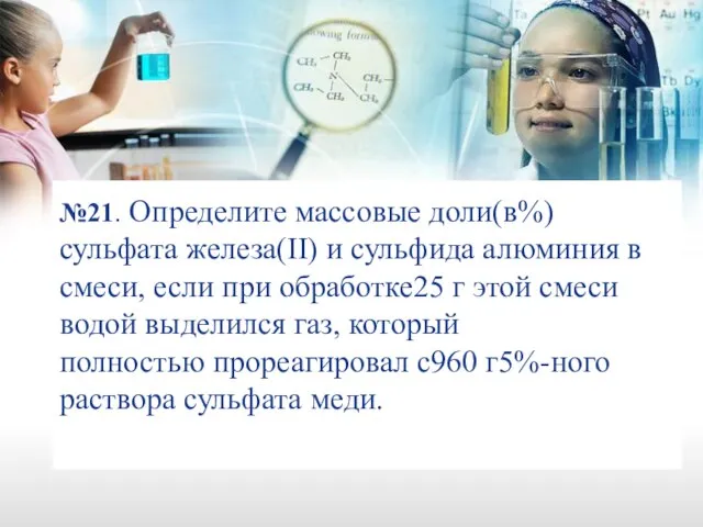 №21. Определите массовые доли(в%) сульфата железа(II) и сульфида алюминия в смеси, если