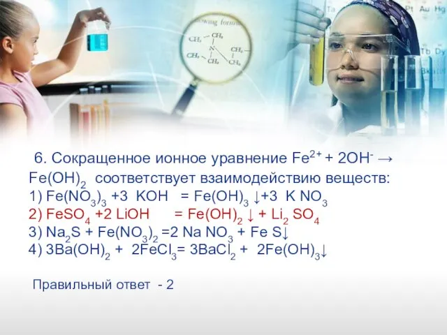 6. Сокращенное ионное уравнение Fe2+ + 2OH- → Fe(OH)2 соответствует взаимодействию веществ: