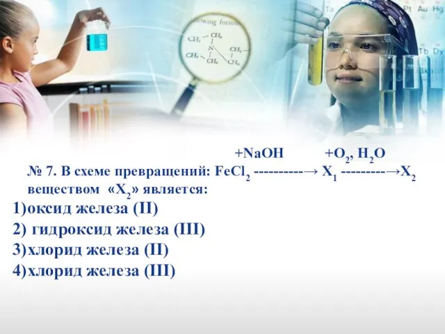 +NaOH +O2, H2O № 7. В схеме превращений: FeCl2 ----------→ X1 ---------→X2