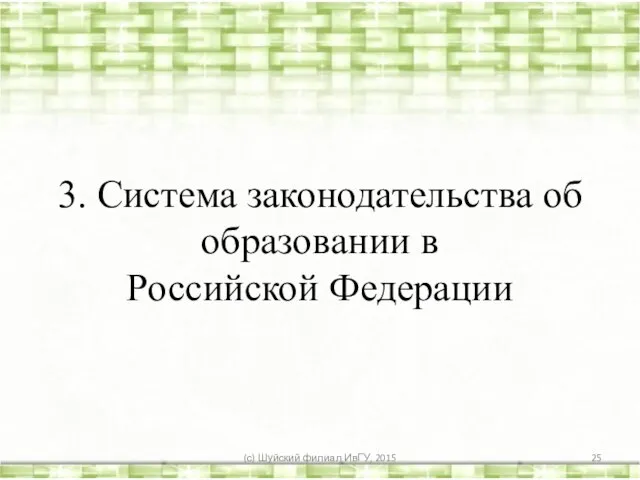 3. Система законодательства об образовании в Российской Федерации (с) Шуйский филиал ИвГУ, 2015