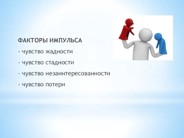 ФАКТОРЫ ИМПУЛЬСА - чувство жадности - чувство стадности - чувство незаинтересованности - чувство потери