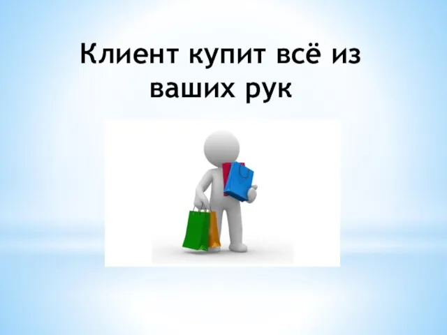 Клиент купит всё из ваших рук