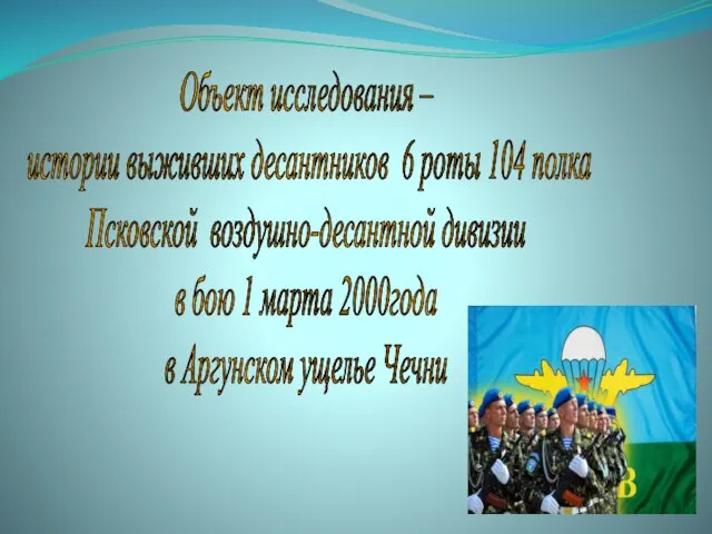 Объект исследования – истории выживших десантников 6 роты 104 полка Псковской воздушно-десантной
