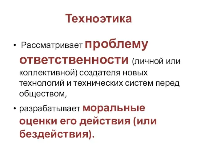 Техноэтика Рассматривает проблему ответственности (личной или коллективной) создателя новых технологий и технических