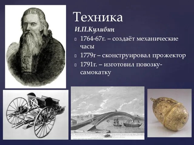 И.П.Кулибин 1764-67г. – создаёт механические часы 1779г – сконструировал прожектор 1791г. – изготовил повозку-самокатку Техника