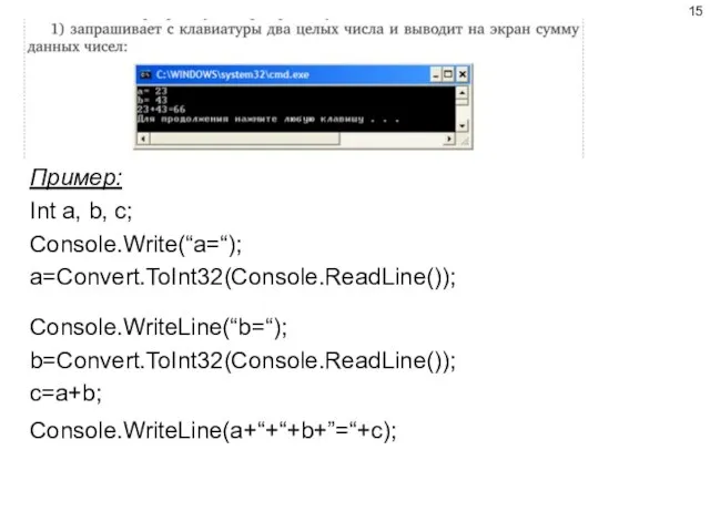 Пример: Int a, b, c; Console.Write(“a=“); a=Convert.ToInt32(Console.ReadLine()); Console.WriteLine(“b=“); b=Convert.ToInt32(Console.ReadLine()); c=a+b; Console.WriteLine(a+“+“+b+”=“+c);