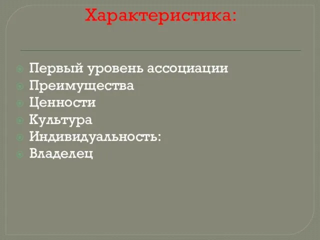 Характеристика: Первый уровень ассоциации Преимущества Ценности Культура Индивидуальность: Владелец