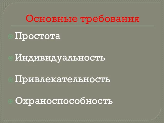 Основные требования Простота Индивидуальность Привлекательность Охраноспособность