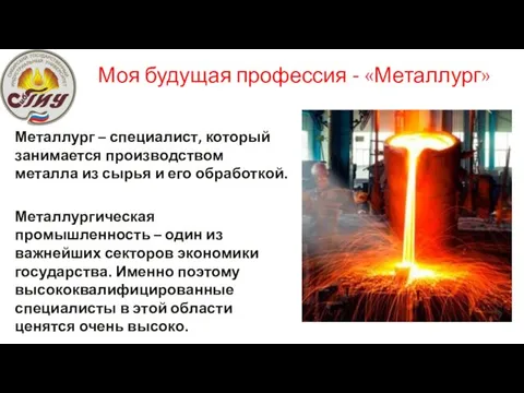 Моя будущая профессия - «Металлург» Металлург – специалист, который занимается производством металла