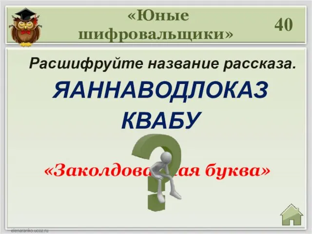 40 «Заколдованная буква» «Юные шифровальщики» Расшифруйте название рассказа. ЯАННАВОДЛОКАЗ КВАБУ