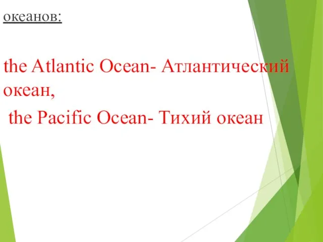 океанов: the Atlantic Ocean- Атлантический океан, the Pacific Ocean- Тихий океан