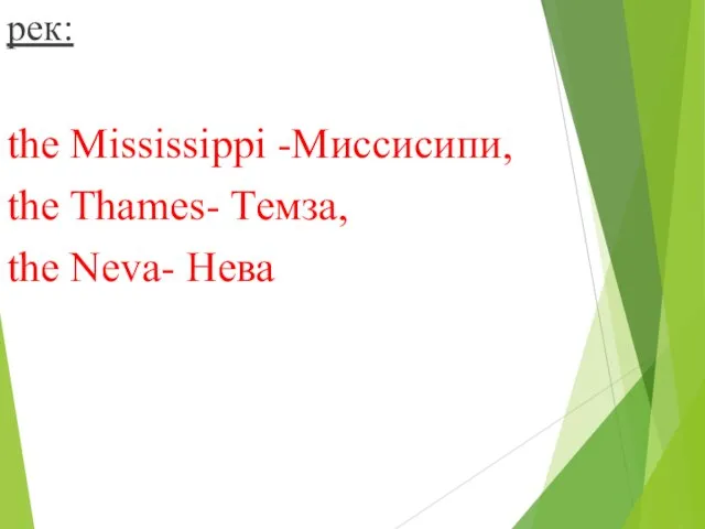 рек: the Mississippi -Миссисипи, the Thames- Темза, the Neva- Нева
