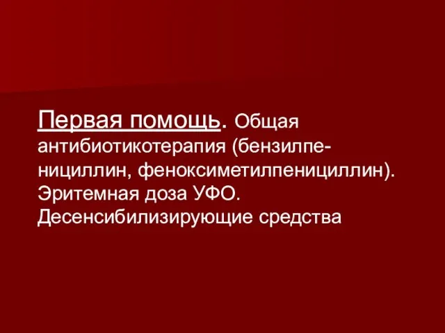 Первая помощь. Общая антибиотикотерапия (бензилпе-нициллин, феноксиметилпенициллин). Эритемная доза УФО. Десенсибилизирующие средства