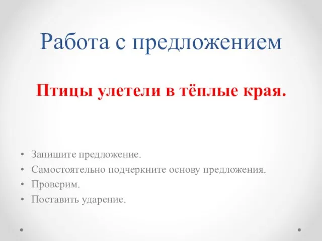 Работа с предложением Птицы улетели в тёплые края. Запишите предложение. Самостоятельно подчеркните