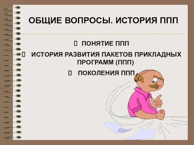 ПОНЯТИЕ ППП ИСТОРИЯ РАЗВИТИЯ ПАКЕТОВ ПРИКЛАДНЫХ ПРОГРАММ (ППП) ПОКОЛЕНИЯ ППП ОБЩИЕ ВОПРОСЫ. ИСТОРИЯ ППП