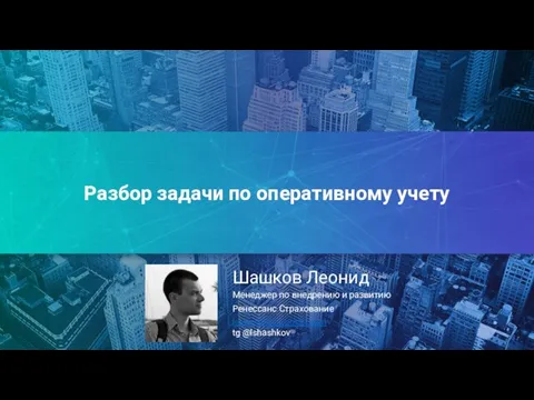 Разбор задачи по оперативному учету Шашков Леонид Менеджер по внедрению и развитию