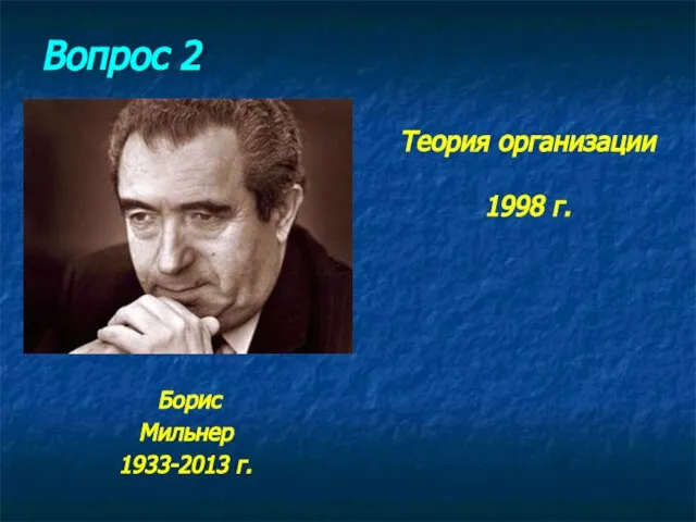 Борис Мильнер 1933-2013 г. Вопрос 2 Теория организации 1998 г.