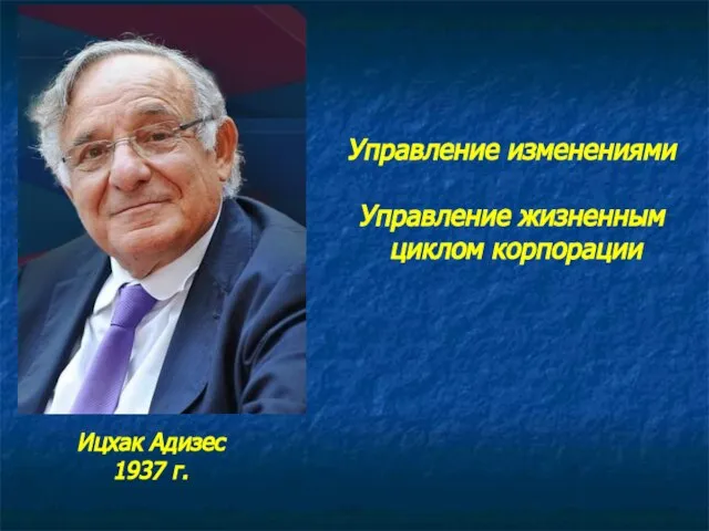 Ицхак Адизес 1937 г. Управление изменениями Управление жизненным циклом корпорации