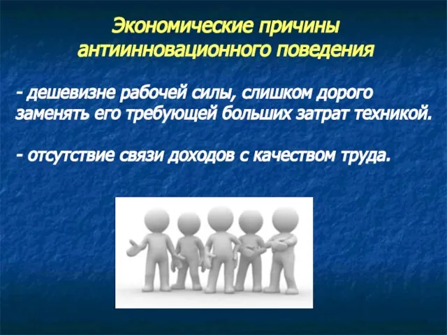 Экономические причины антиинновационного поведения - дешевизне рабочей силы, слишком дорого заменять его