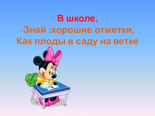 В школе. -Знай :хорошие отметки, Как плоды в саду на ветке