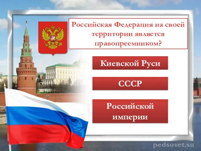 Российская Федерация на своей территории является правопреемником? Киевской Руси СССР Российской империи