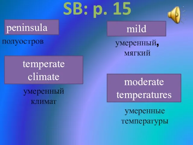 SB: p. 15 peninsula mild temperate climate moderate temperatures полуостров умеренный, мягкий умеренный климат умеренные температуры