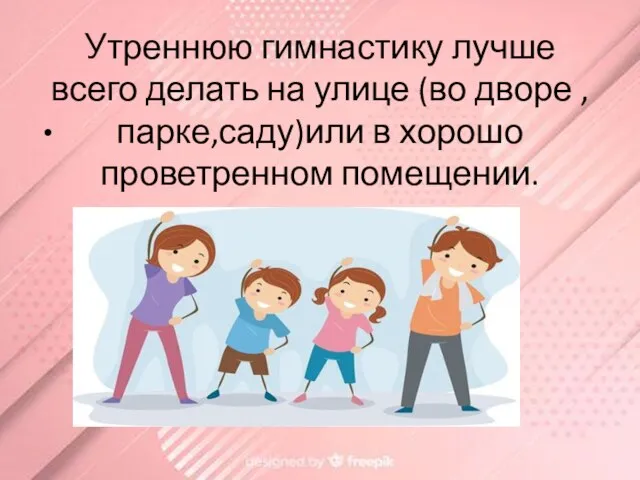 Утреннюю гимнастику лучше всего делать на улице (во дворе ,парке,саду)или в хорошо проветренном помещении.