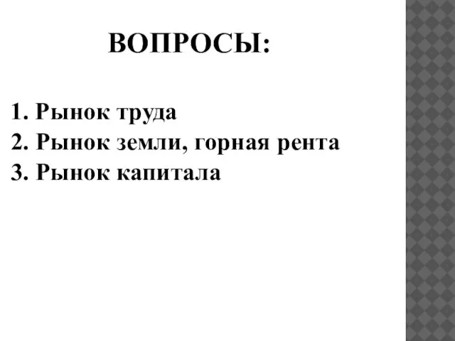 ВОПРОСЫ: 1. Рынок труда 2. Рынок земли, горная рента 3. Рынок капитала