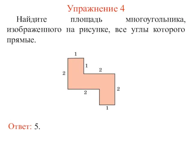 Упражнение 4 Найдите площадь многоугольника, изображенного на рисунке, все углы которого прямые. Ответ: 5.