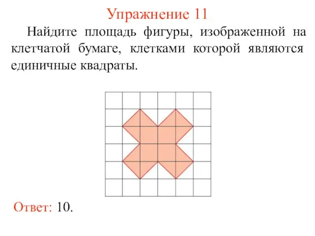 Упражнение 11 Найдите площадь фигуры, изображенной на клетчатой бумаге, клетками которой являются единичные квадраты. Ответ: 10.