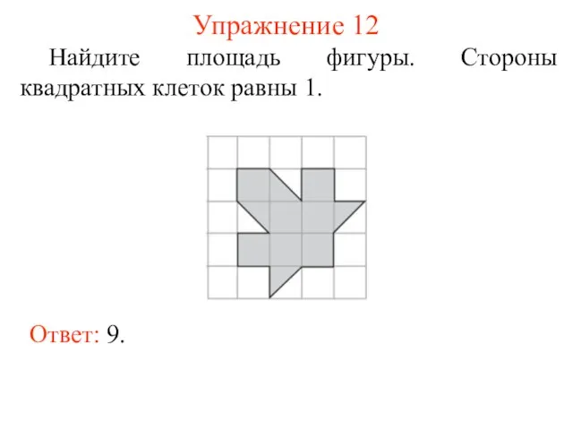 Упражнение 12 Найдите площадь фигуры. Стороны квадратных клеток равны 1. Ответ: 9.