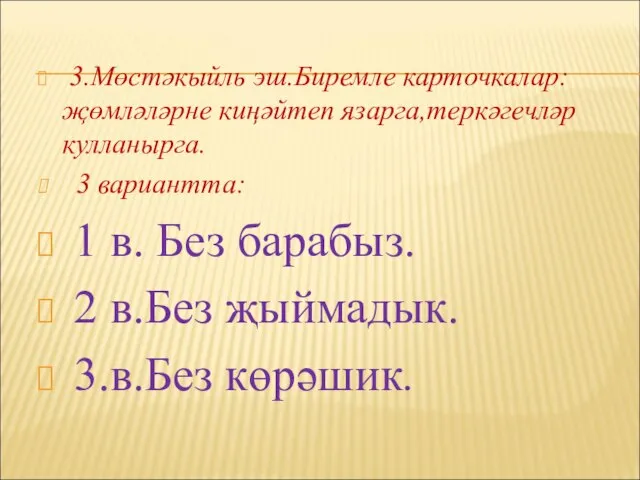 3.Мөстәкыйль эш.Биремле карточкалар: җөмләләрне киңәйтеп язарга,теркәгечләр кулланырга. 3 вариантта: 1 в. Без