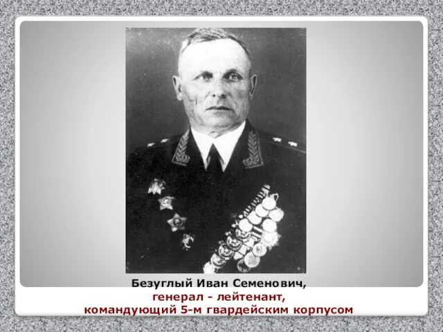Безуглый Иван Семенович, генерал - лейтенант, командующий 5-м гвардейским корпусом