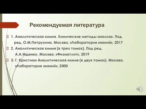 Рекомендуемая литература 1. Аналитическая химия. Химические методы анализа. Под ред. О.М.Петрухина. Москва,