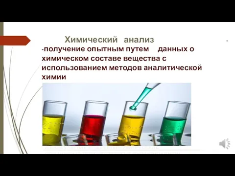 Химический анализ - -получение опытным путем данных о химическом составе вещества с использованием методов аналитической химии